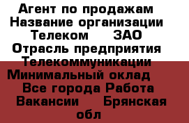 Агент по продажам › Название организации ­ Телеком 21, ЗАО › Отрасль предприятия ­ Телекоммуникации › Минимальный оклад ­ 1 - Все города Работа » Вакансии   . Брянская обл.